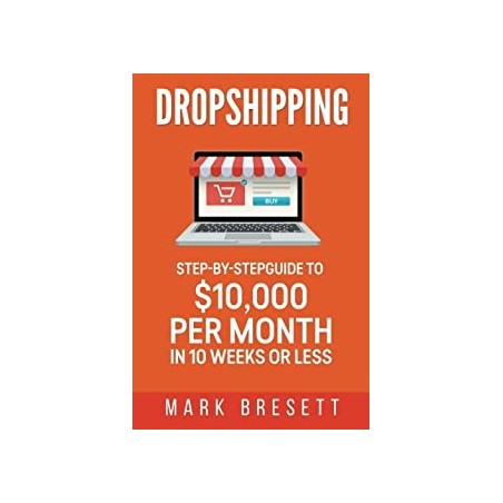 Dropshipping: Step-By-Step Guide to $10,000 per Month in 10 Weeks or Less