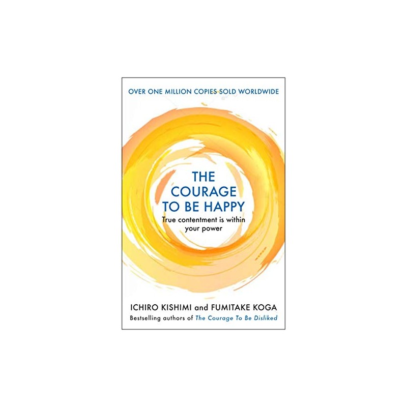 The Courage to be Happy: True Contentment Is In Your Power: True Contentment Is Within Your Power