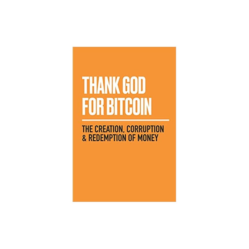 Thank God for Bitcoin: The Creation, Corruption and Redemption of Money
