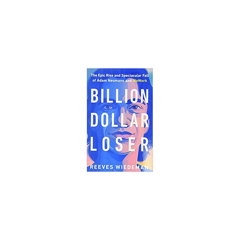 Billion Dollar Loser: The Epic Rise and Spectacular Fall of Adam Neumann and Wework