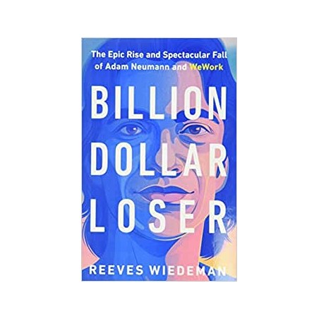 Billion Dollar Loser: The Epic Rise and Spectacular Fall of Adam Neumann and Wework