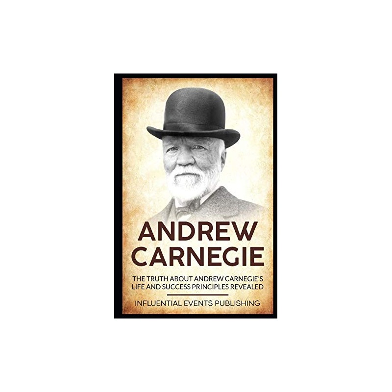 Andrew Carnegie: The truth about Andrew Carnegie’s life and success principles revealed