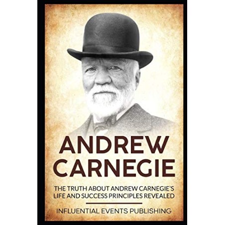 Andrew Carnegie: The truth about Andrew Carnegie’s life and success principles revealed
