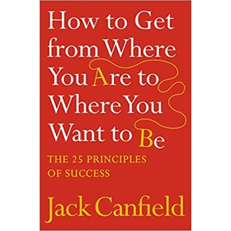 How to Get from Where You Are to Where You Want: The 25 Principles of Success